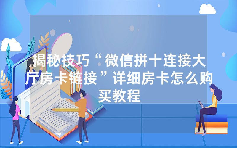 揭秘技巧“微信拼十连接大厅房卡链接”详细房卡怎么购买教程