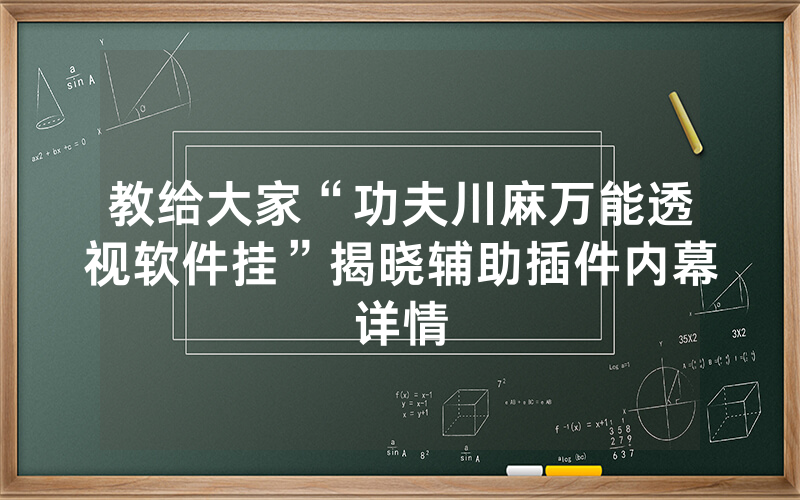 教给大家“功夫川麻万能透视软件挂”揭晓辅助插件内幕详情