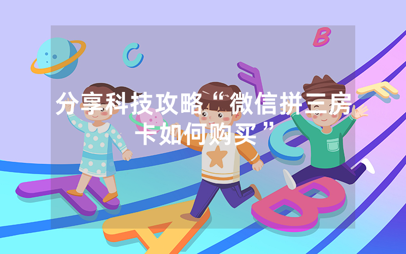 分享科技攻略“微信拼三房卡如何购买”