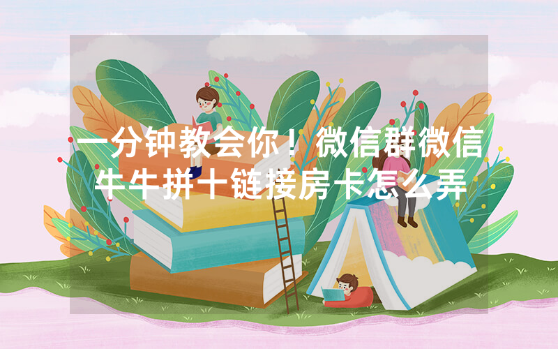 一分钟教会你！微信群微信牛牛拼十链接房卡怎么弄
