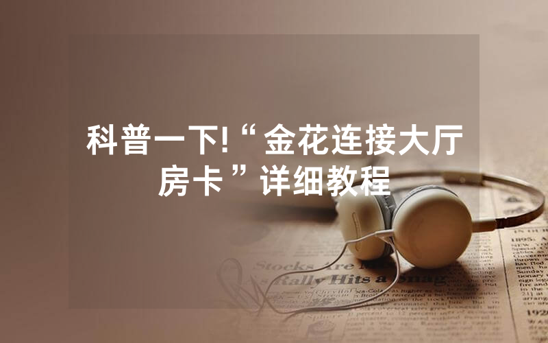 科普一下!“金花连接大厅房卡”详细教程