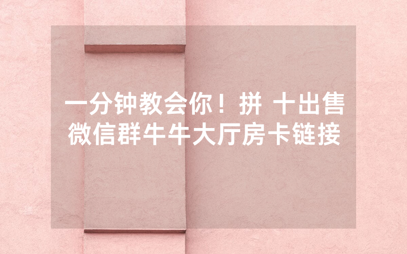一分钟教会你！拼 十出售微信群牛牛大厅房卡链接