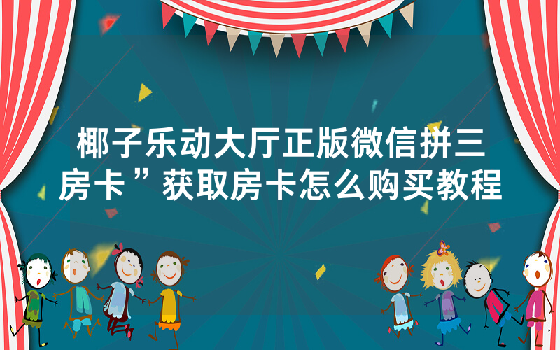 椰子乐动大厅正版微信拼三房卡”获取房卡怎么购买教程