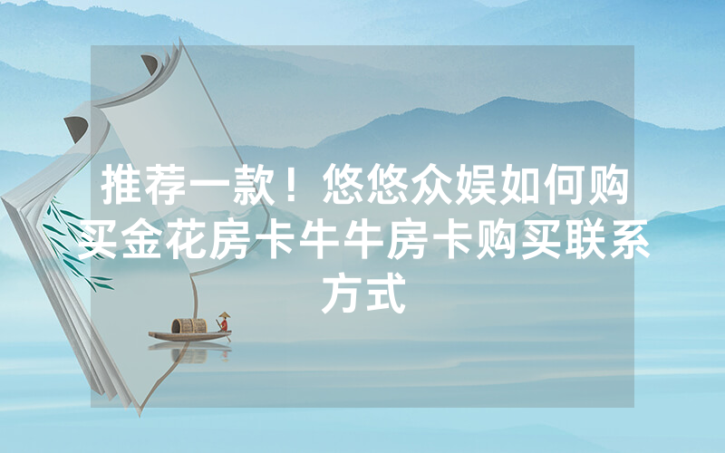 推荐一款！悠悠众娱如何购买金花房卡牛牛房卡购买联系方式