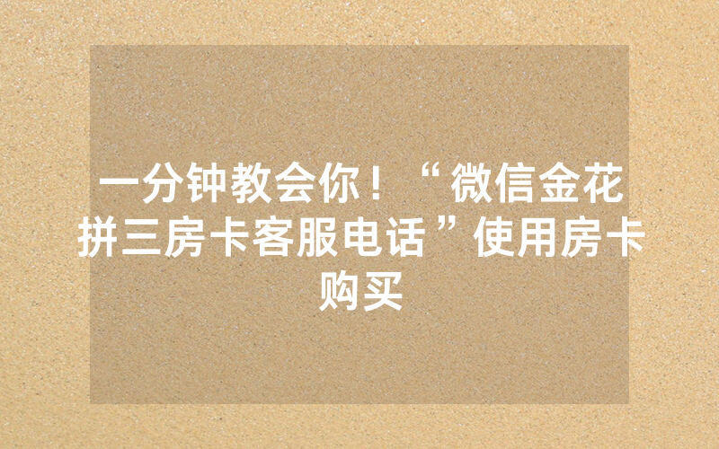 一分钟教会你！“微信金花拼三房卡客服电话”使用房卡购买