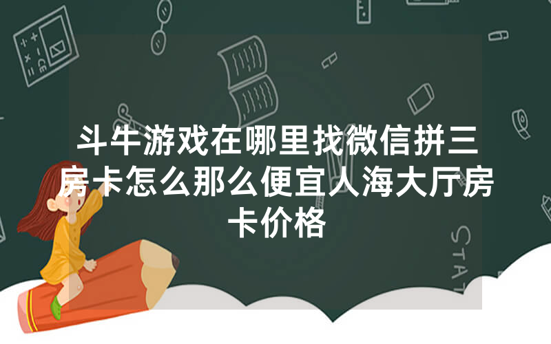 斗牛游戏在哪里找微信拼三房卡怎么那么便宜人海大厅房卡价格