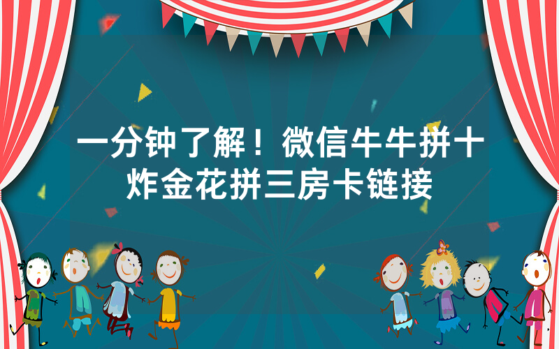一分钟了解！微信牛牛拼十炸金花拼三房卡链接