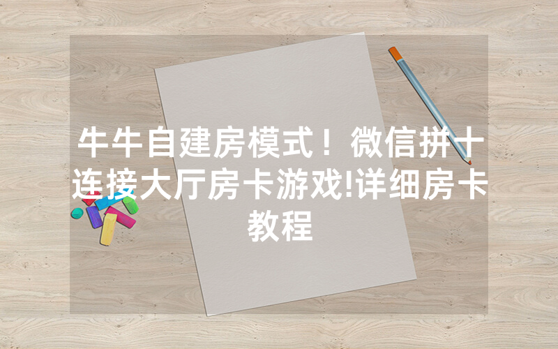 牛牛自建房模式！微信拼十连接大厅房卡游戏!详细房卡教程