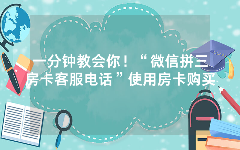 一分钟教会你！“微信拼三房卡客服电话”使用房卡购买