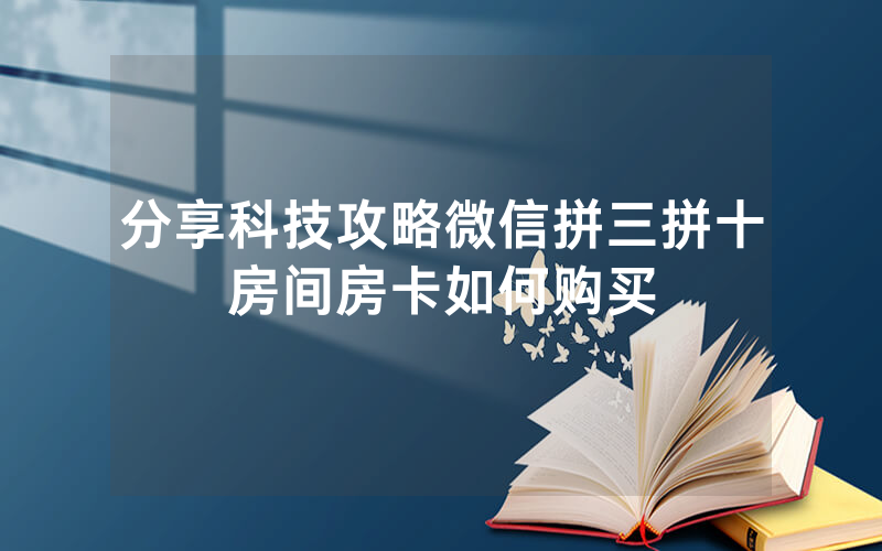 分享科技攻略微信拼三拼十房间房卡如何购买