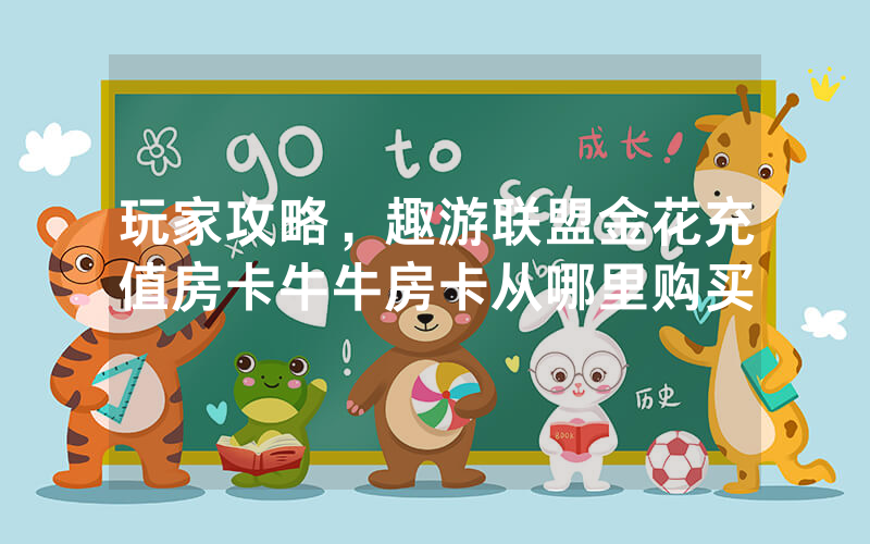 玩家攻略，趣游联盟金花充值房卡牛牛房卡从哪里购买