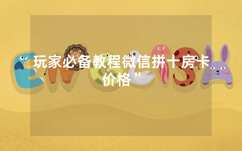 玩家必备教程微信拼十房卡价格”