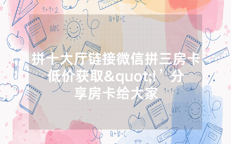 拼十大厅链接微信拼三房卡低价获取"!’分享房卡给大家