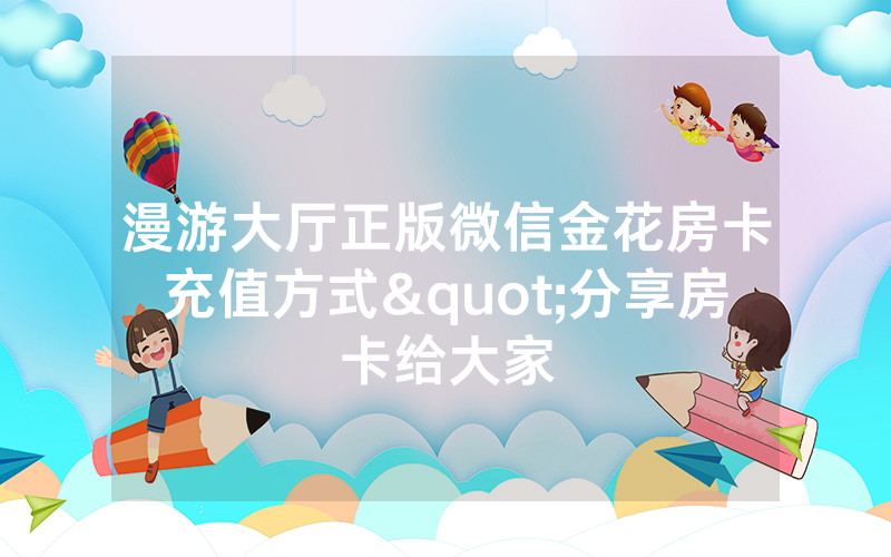 漫游大厅正版微信金花房卡充值方式"分享房卡给大家
