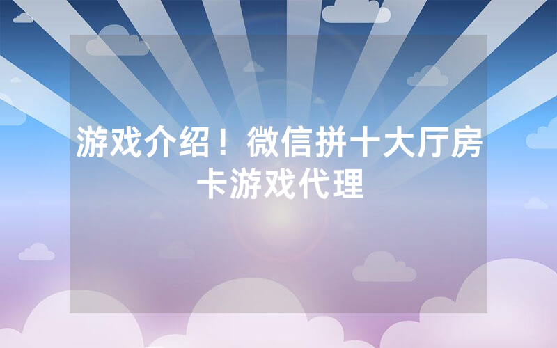 游戏介绍！微信拼十大厅房卡游戏代理