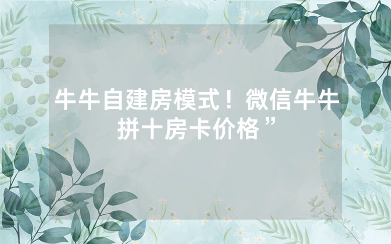 牛牛自建房模式！微信牛牛拼十房卡价格”