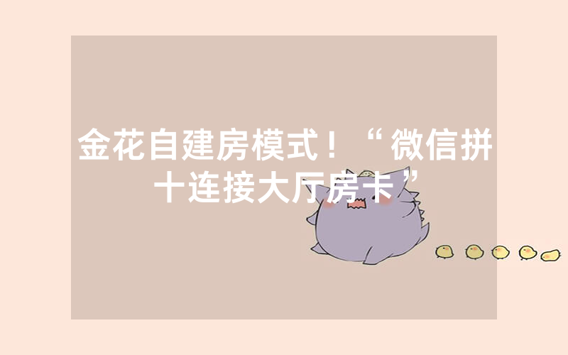 金花自建房模式！“微信拼十连接大厅房卡”