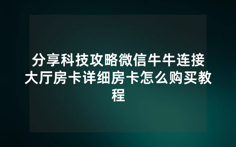 分享科技攻略微信牛牛连接大厅房卡详细房卡怎么购买教程