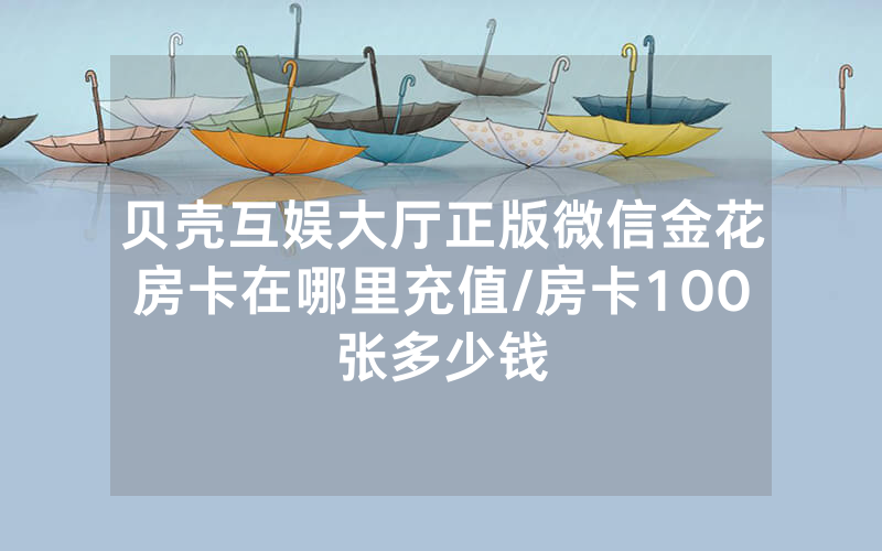 贝壳互娱大厅正版微信金花房卡在哪里充值/房卡100张多少钱