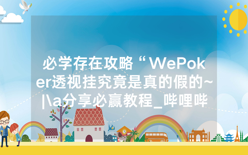 必学存在攻略“WePoker透视挂究竟是真的假的~|\a分享必赢教程_哔哩哔哩