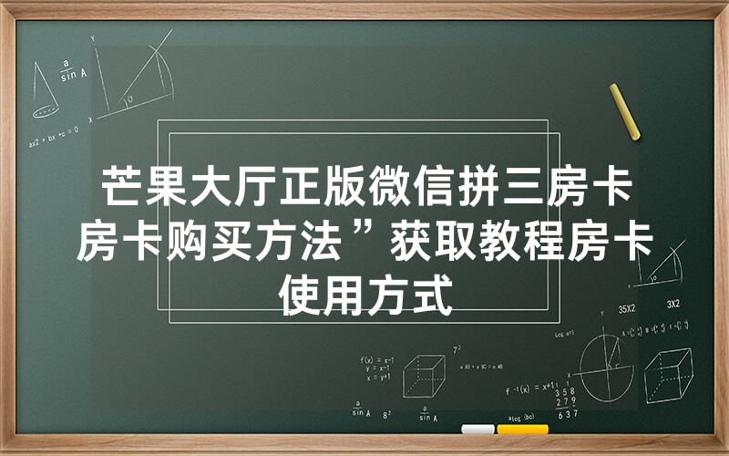 芒果大厅正版微信拼三房卡房卡购买方法”获取教程房卡使用方式