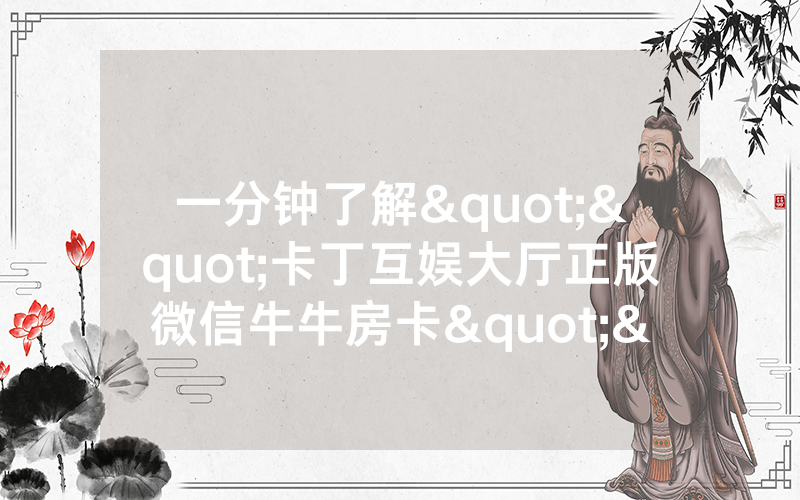 一分钟了解""卡丁互娱大厅正版微信牛牛房卡""怎么弄房卡