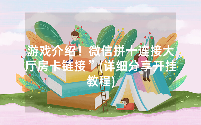 游戏介绍！微信拼十连接大厅房卡链接”(详细分享开挂教程)
