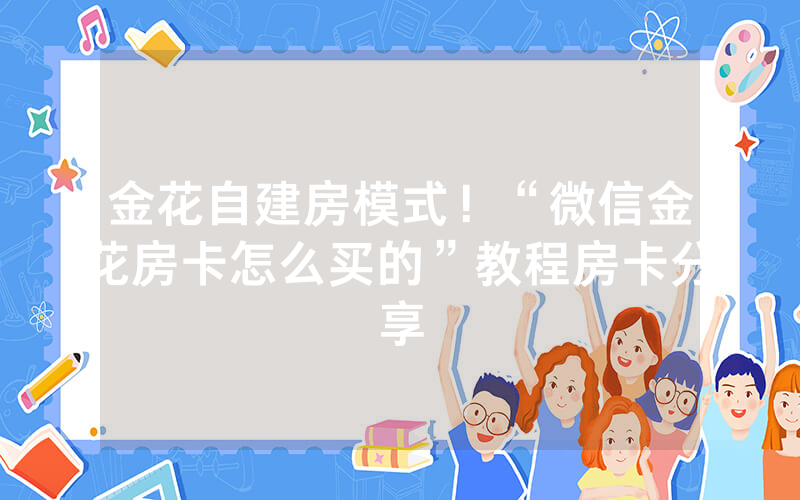 金花自建房模式！“微信金花房卡怎么买的”教程房卡分享