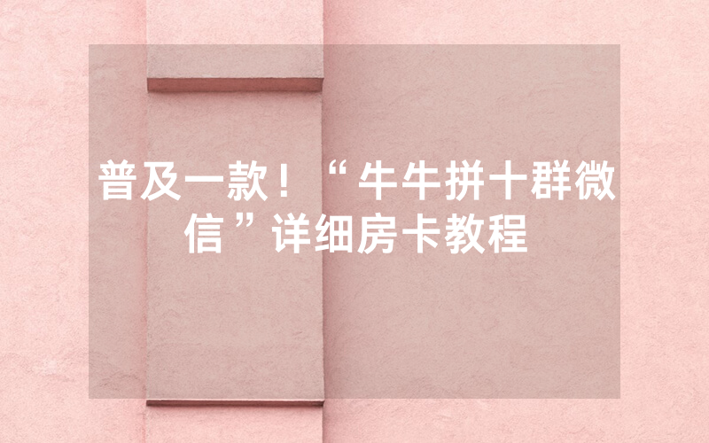 普及一款！“牛牛拼十群微信”详细房卡教程