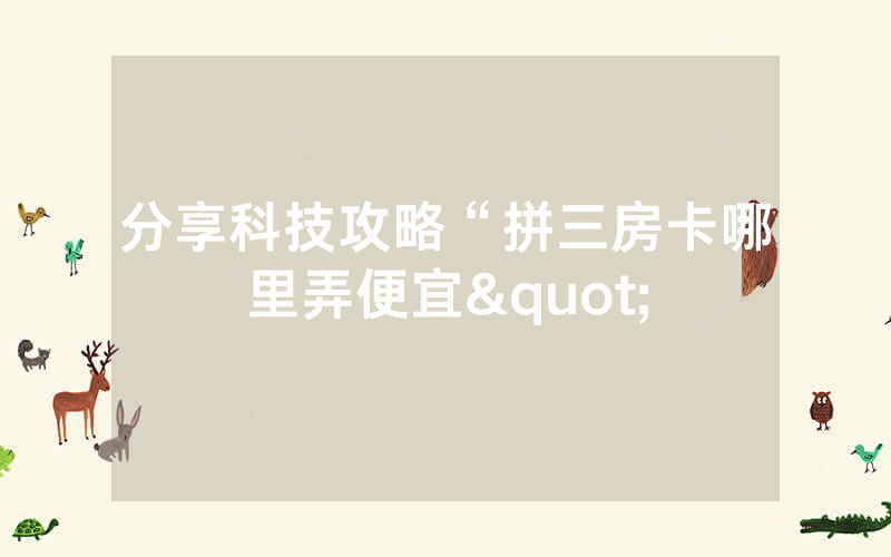 分享科技攻略“拼三房卡哪里弄便宜"