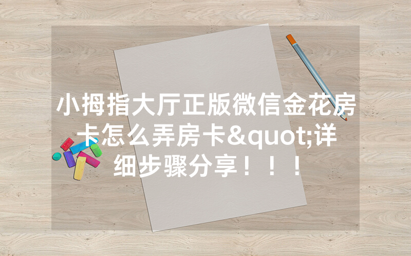 小拇指大厅正版微信金花房卡怎么弄房卡"详细步骤分享！！！