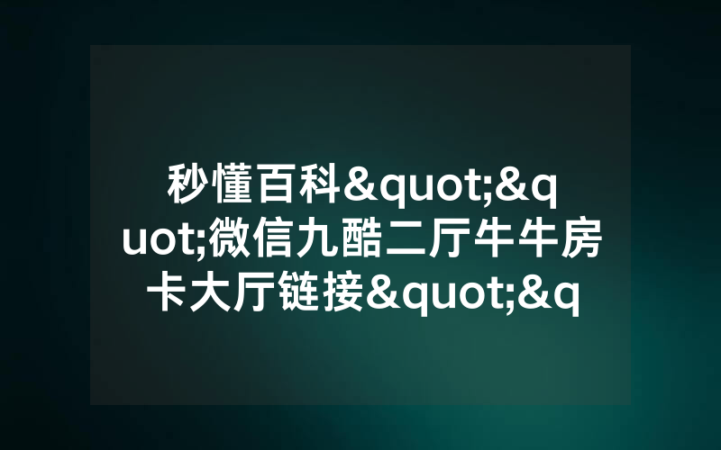 秒懂百科""微信九酷二厅牛牛房卡大厅链接""购买渠道!