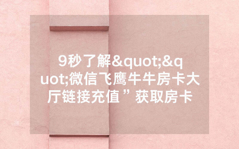 9秒了解""微信飞鹰牛牛房卡大厅链接充值”获取房卡