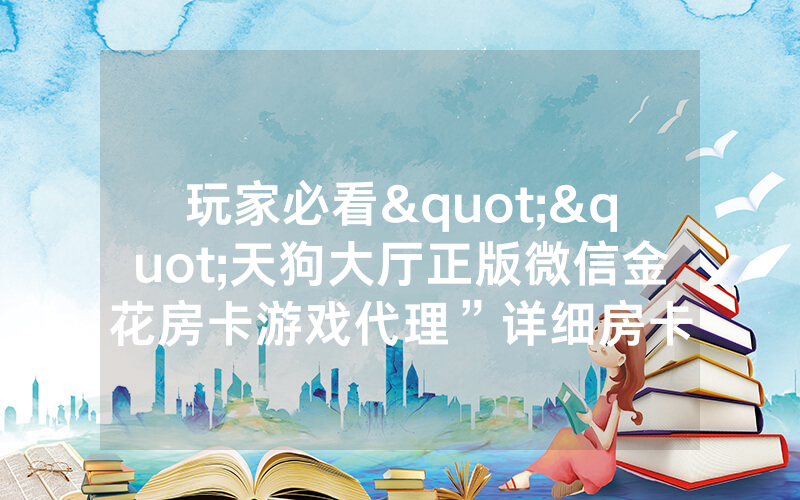 玩家必看""天狗大厅正版微信金花房卡游戏代理”详细房卡