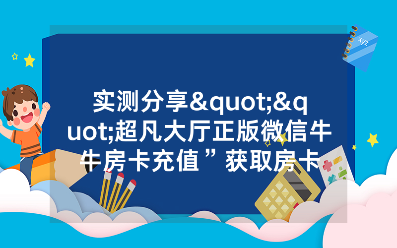 实测分享""超凡大厅正版微信牛牛房卡充值”获取房卡