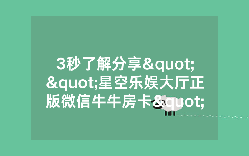 3秒了解分享""星空乐娱大厅正版微信牛牛房卡""怎么弄房卡