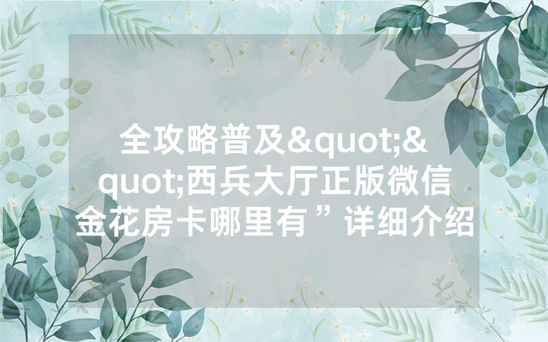全攻略普及""西兵大厅正版微信金花房卡哪里有”详细介绍
