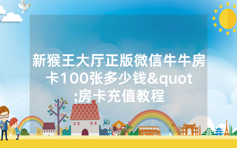 新猴王大厅正版微信牛牛房卡100张多少钱"房卡充值教程