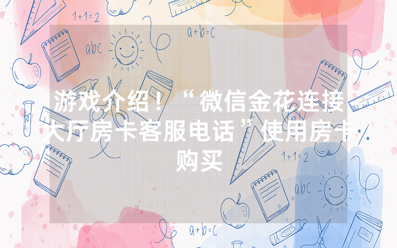 游戏介绍！“微信金花连接大厅房卡客服电话”使用房卡购买