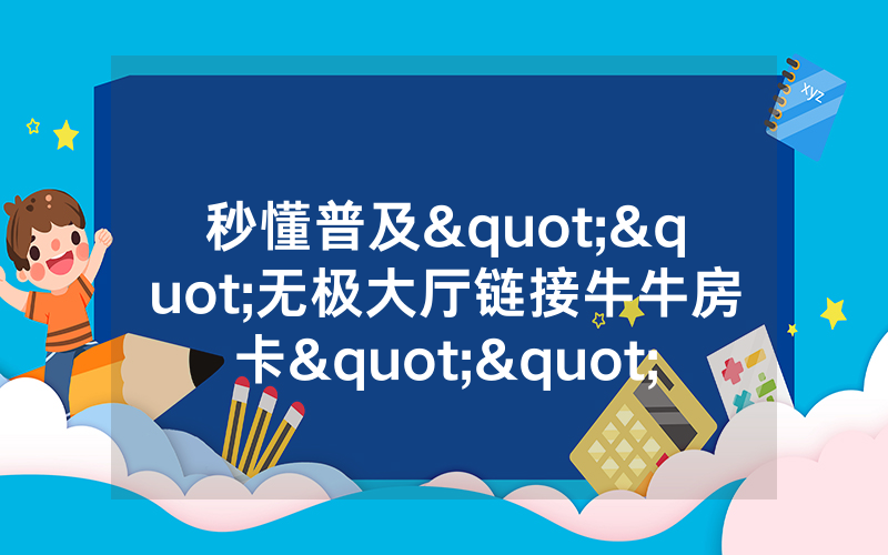 秒懂普及""无极大厅链接牛牛房卡""低价获取"!’分享房卡