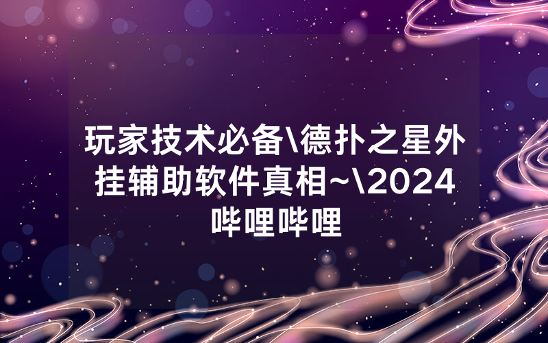 玩家技术必备\德扑之星外挂辅助软件真相~\2024哔哩哔哩