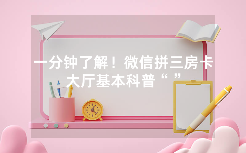 一分钟了解！微信拼三房卡大厅基本科普“”