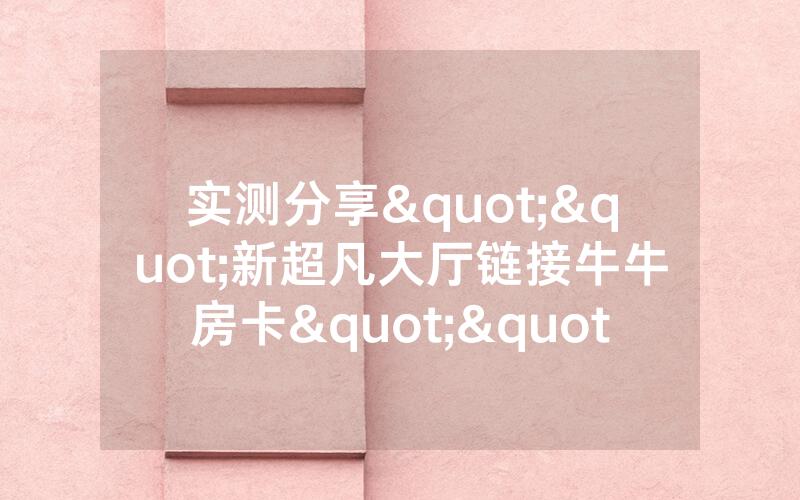 实测分享""新超凡大厅链接牛牛房卡""如何获取房卡"详细