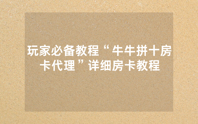 玩家必备教程“牛牛拼十房卡代理”详细房卡教程