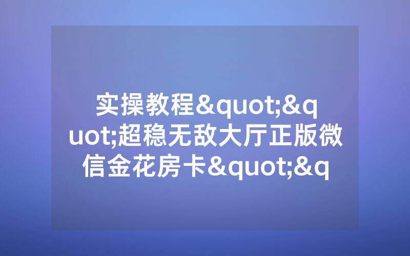 实操教程""超稳无敌大厅正版微信金花房卡""怎么购买