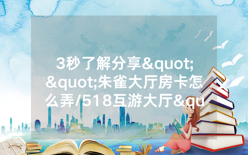 3秒了解分享""朱雀大厅房卡怎么弄/518互游大厅"充值方式