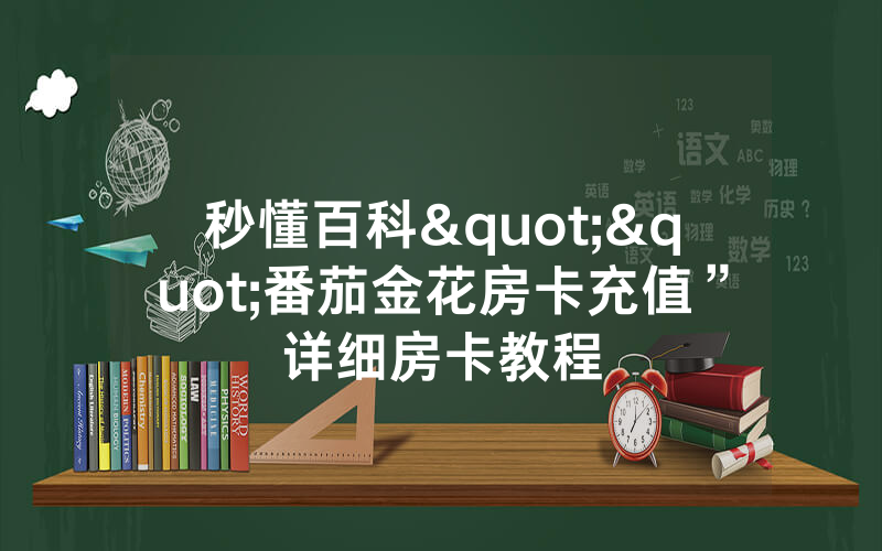 秒懂百科""番茄金花房卡充值”详细房卡教程