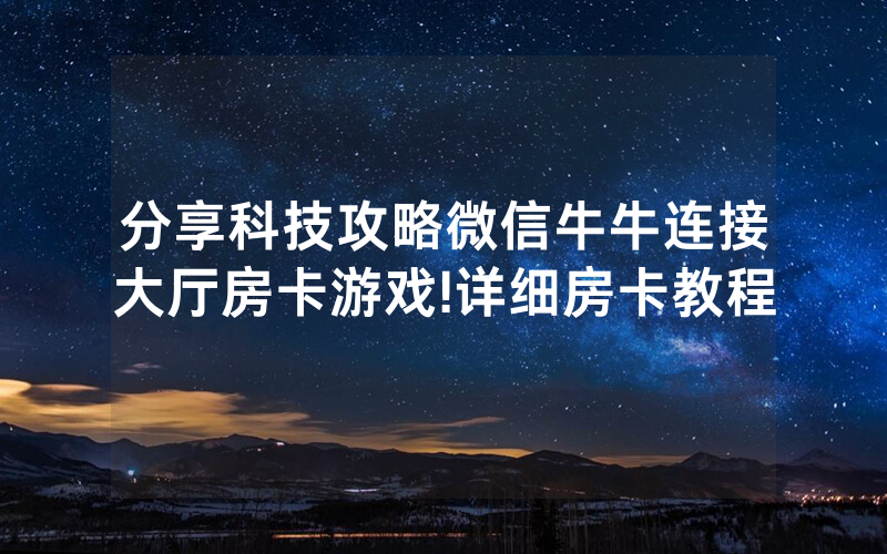 分享科技攻略微信牛牛连接大厅房卡游戏!详细房卡教程