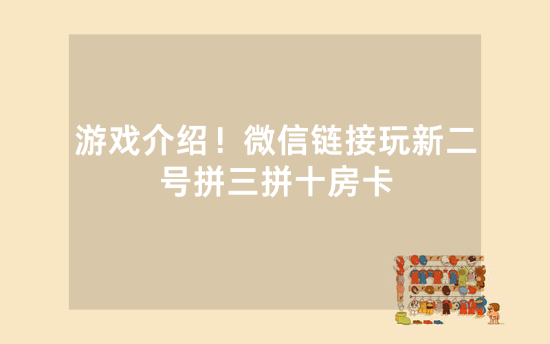 游戏介绍！微信链接玩新二号拼三拼十房卡