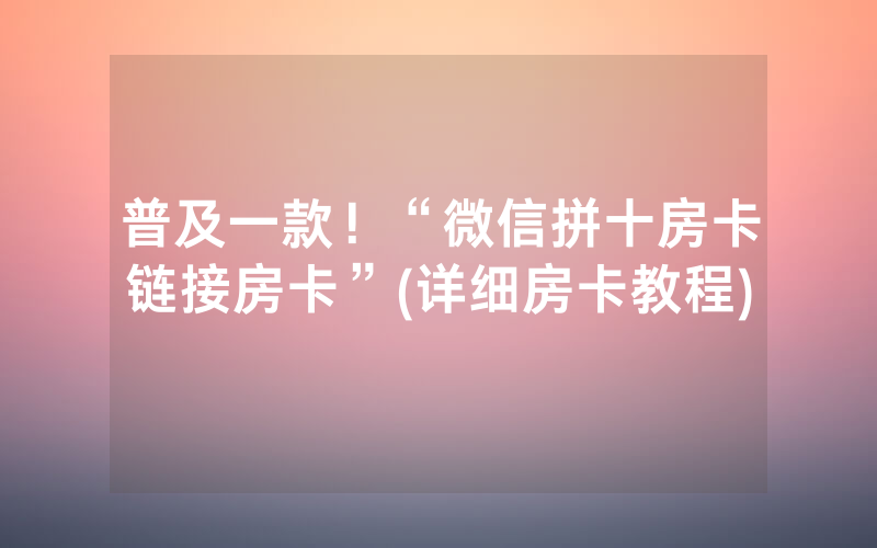 普及一款！“微信拼十房卡链接房卡”(详细房卡教程)